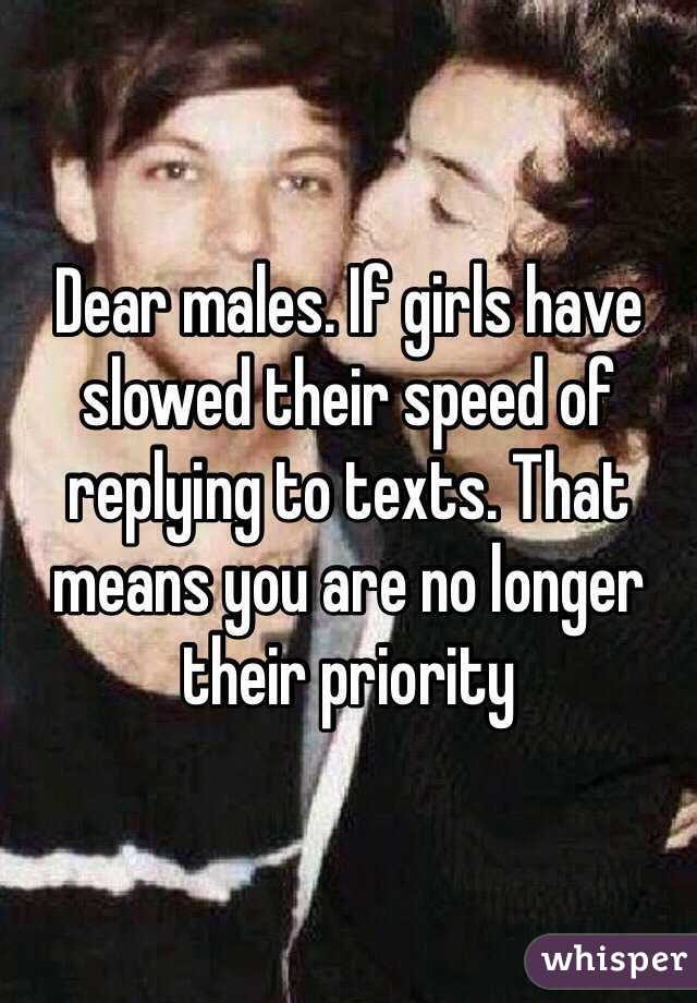 Dear males. If girls have slowed their speed of replying to texts. That means you are no longer their priority