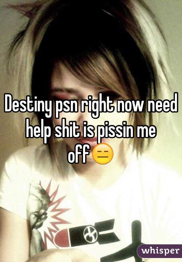 Destiny psn right now need help shit is pissin me off😑