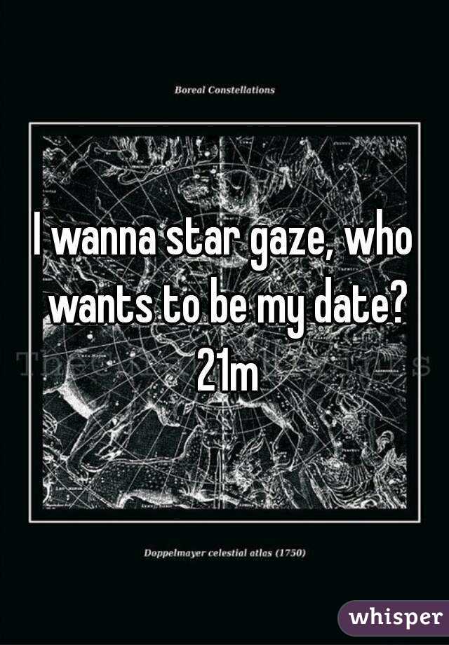I wanna star gaze, who wants to be my date? 21m