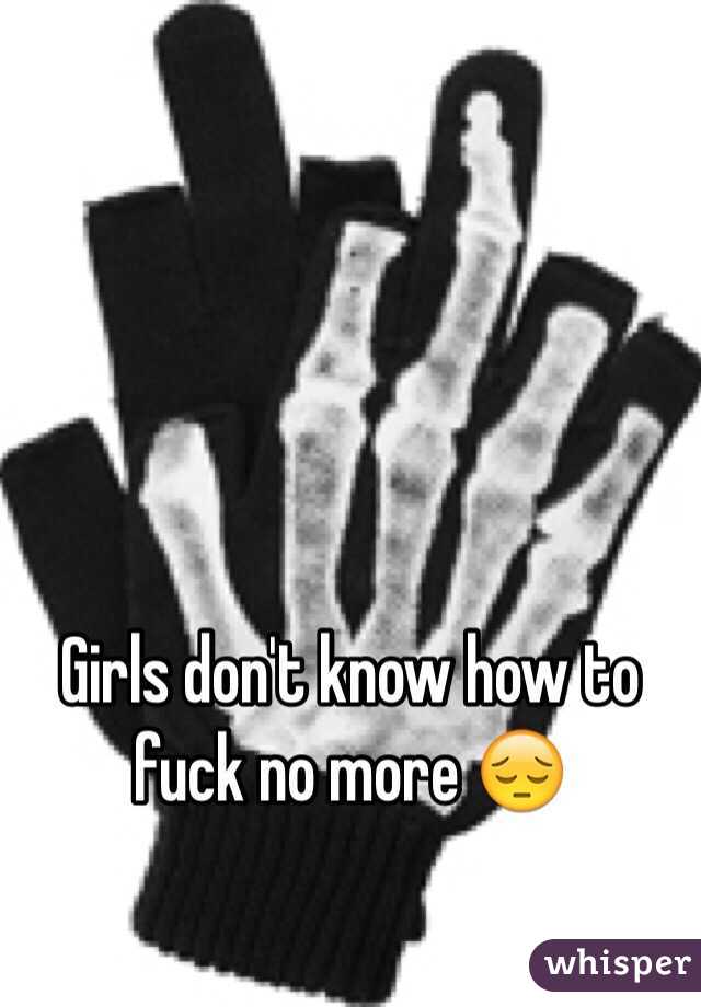 Girls don't know how to fuck no more 😔