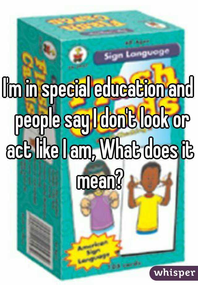 I'm in special education and  people say I don't look or act like I am, What does it mean?