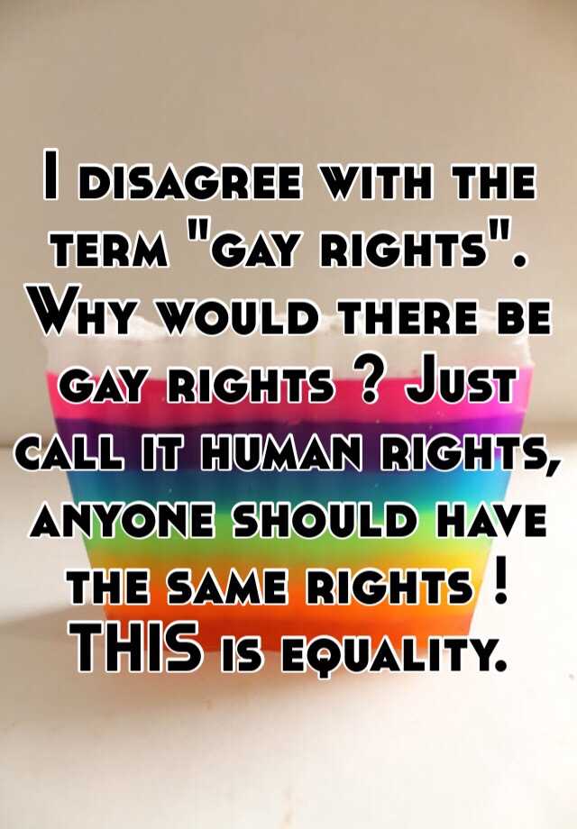 i-disagree-with-the-term-gay-rights-why-would-there-be-gay-rights