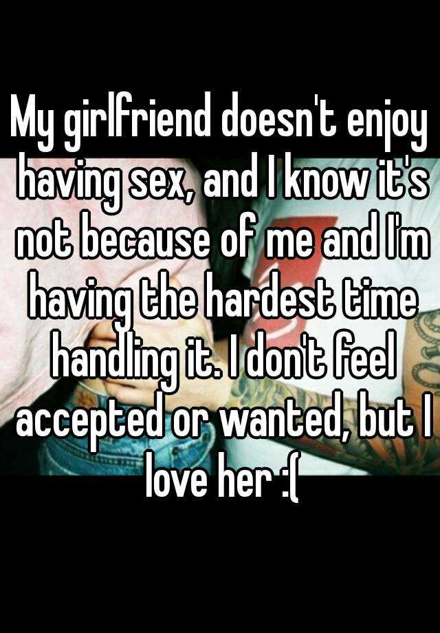 My girlfriend doesnt enjoy sex
