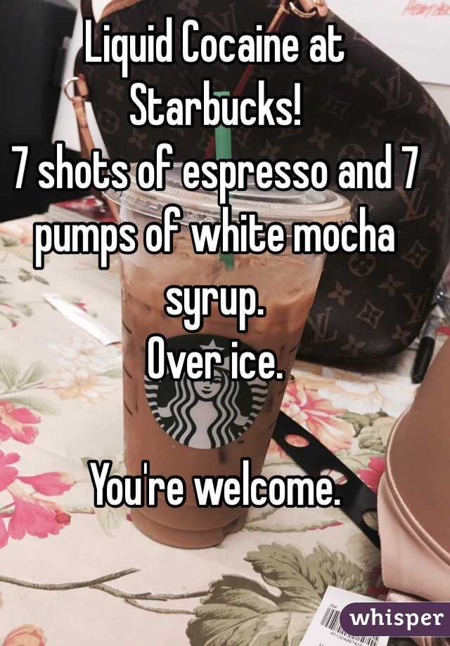Liquid Cocaine at Starbucks! 7 shots of espresso and 7 pumps of white