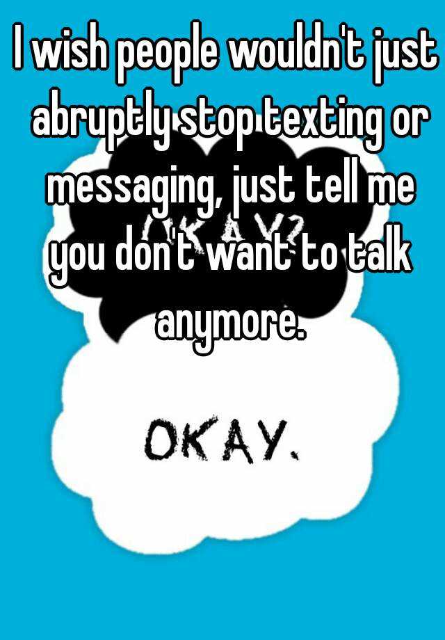 I Wish People Wouldn T Just Abruptly Stop Texting Or Messaging Just Tell Me You Don T Want To