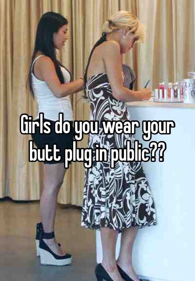 Girls Do You Wear Your Butt Plug I