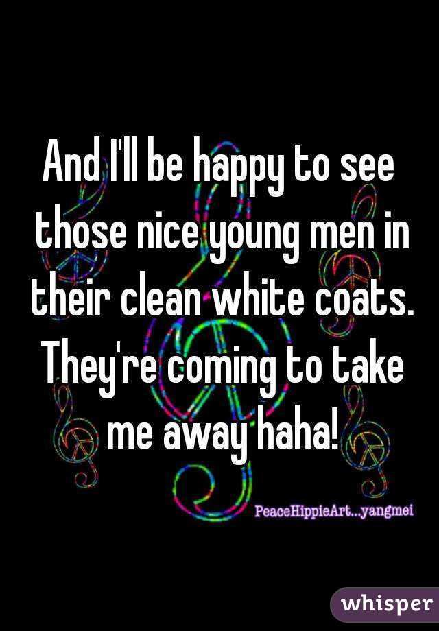 I'll be happy to see those nice young men in their clean white ...