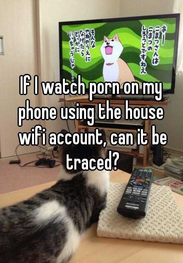 640px x 920px - If I watch porn on my phone using the house wifi account, can it ...