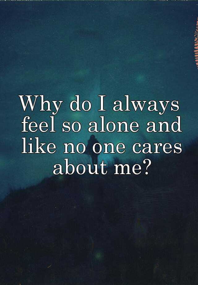 why-do-i-always-feel-so-alone-and-like-no-one-cares-about-me