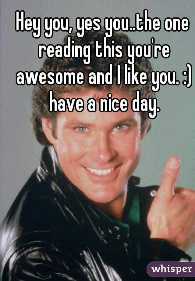 Hey You Yes Youthe One Reading This Youre Awesome And I Like You
