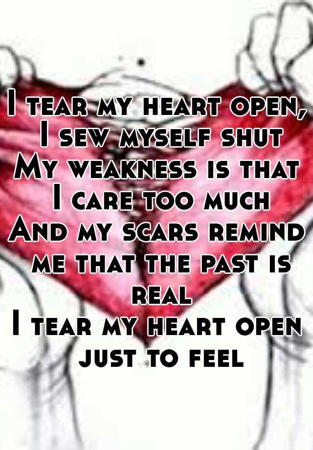 I tear my heart open, I sew myself shut My weakness is that I care too