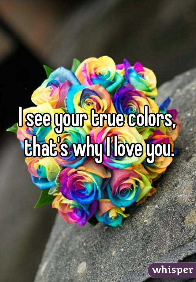 I See Your True Colors That S Why I Love You