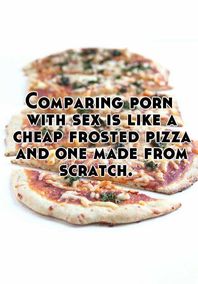 Pizza Sex Porn - Comparing porn with sex is like a cheap frosted pizza and ...