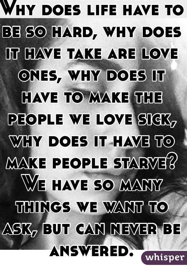 why-does-life-have-to-be-so-hard-why-does-it-have-take-are-love-ones