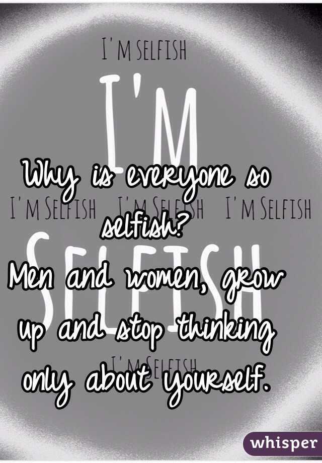 Selfish are why men so Men are