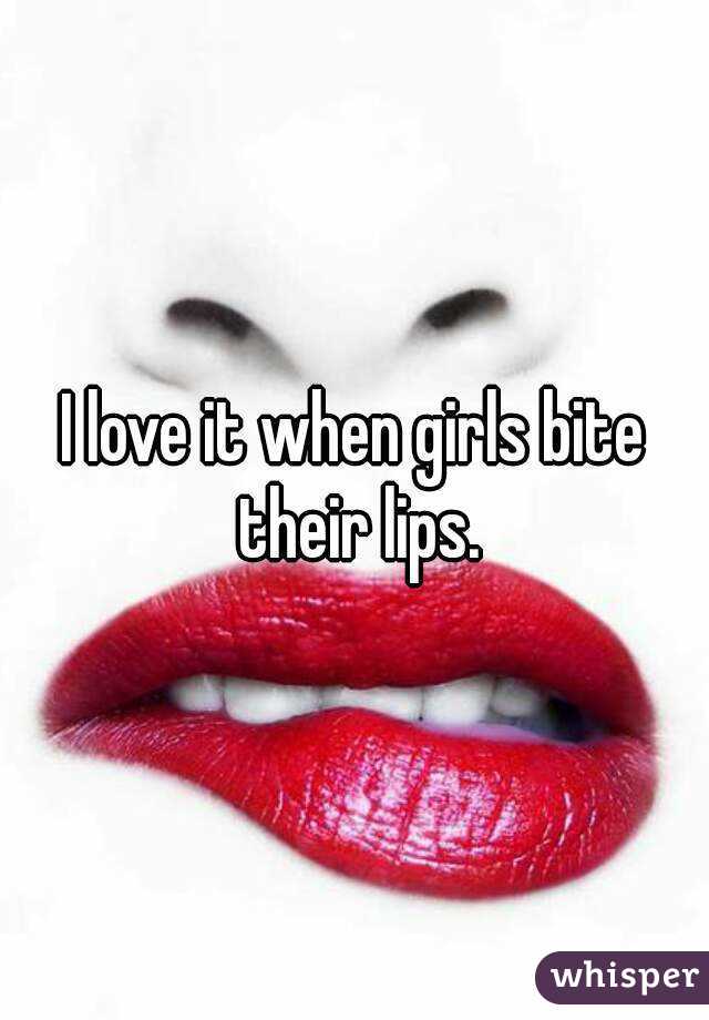 Lips bite why their girls do Why does