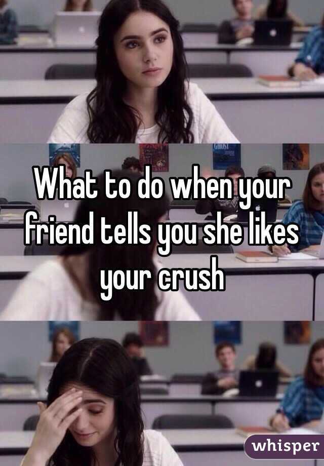 Your do what to when likes your crush friend What to