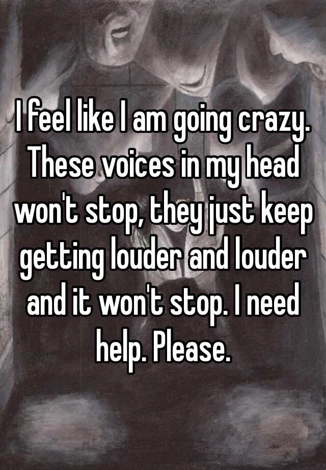 i-feel-like-i-am-going-crazy-these-voices-in-my-head-won-t-stop-they