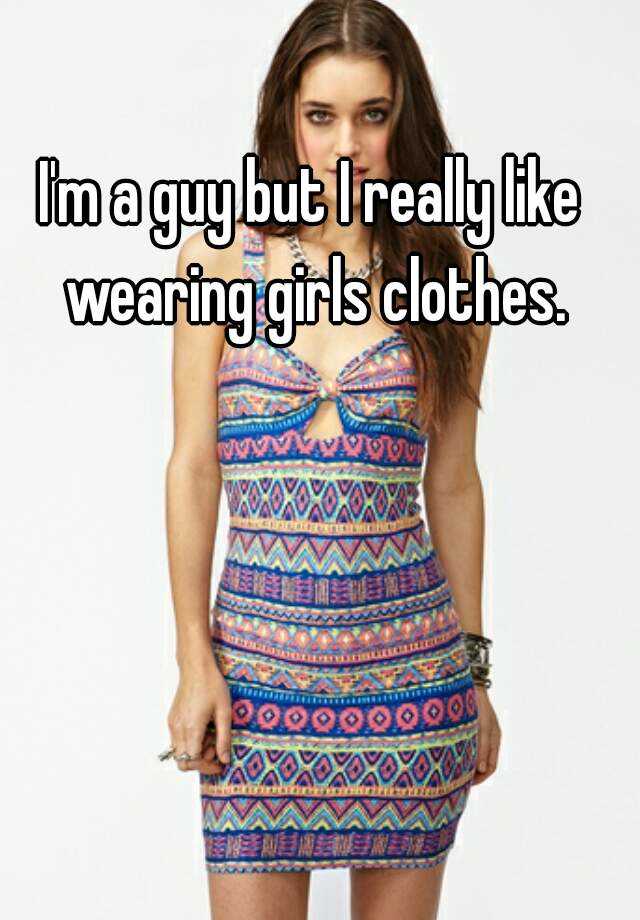 Im A Guy But I Really Like Wearing Girls Clothes