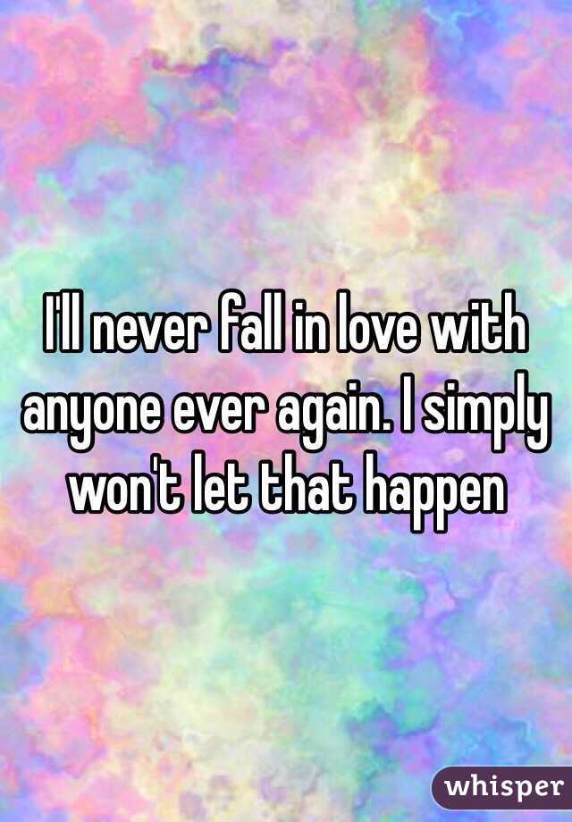 i-ll-never-fall-in-love-with-anyone-ever-again-i-simply-won-t-let-that