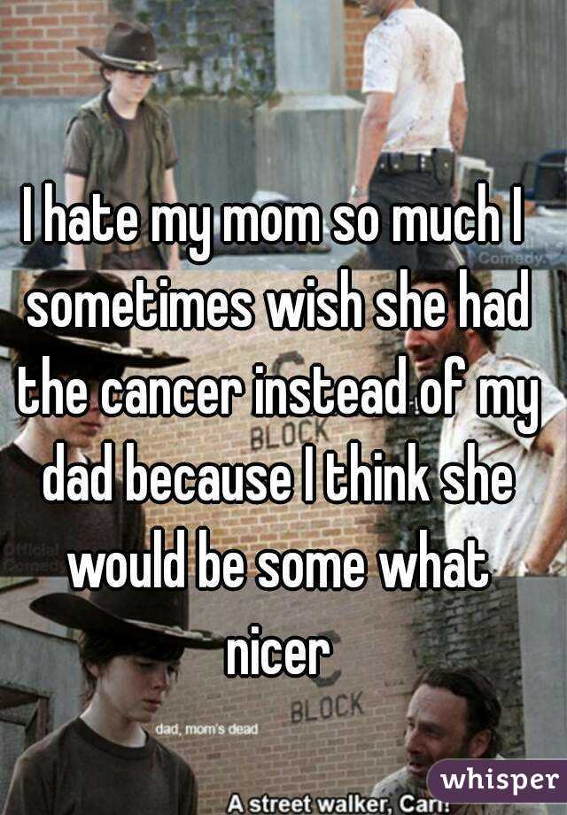 i-hate-my-mom-so-much-i-sometimes-wish-she-had-the-cancer-instead-of-my