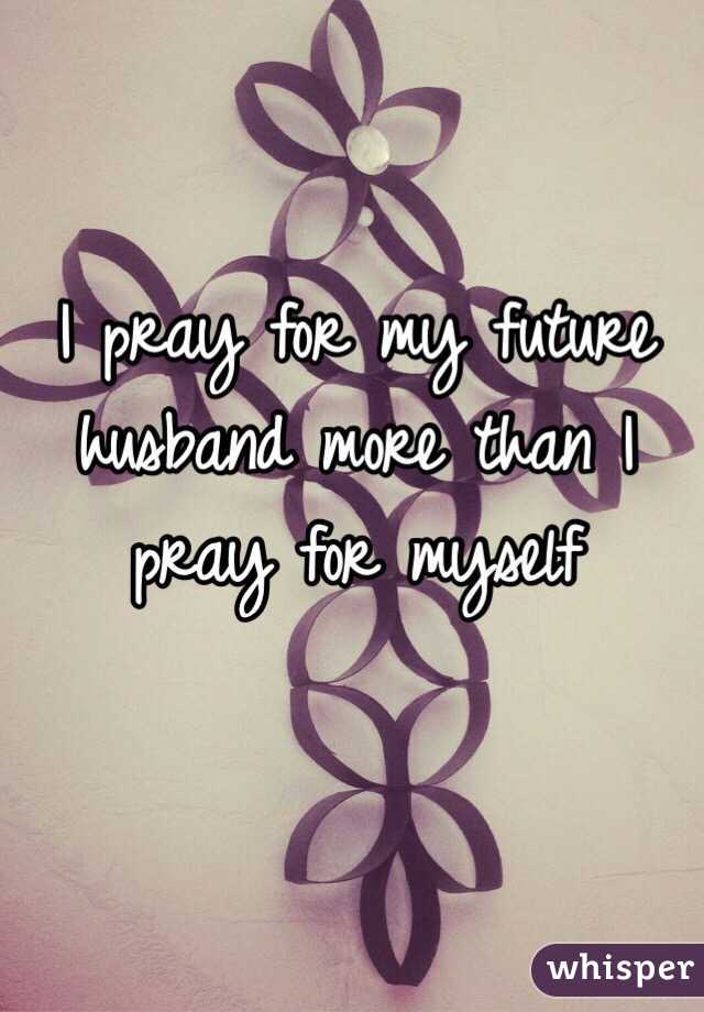 I Pray For My Future Husband More Than I Pray For Myself