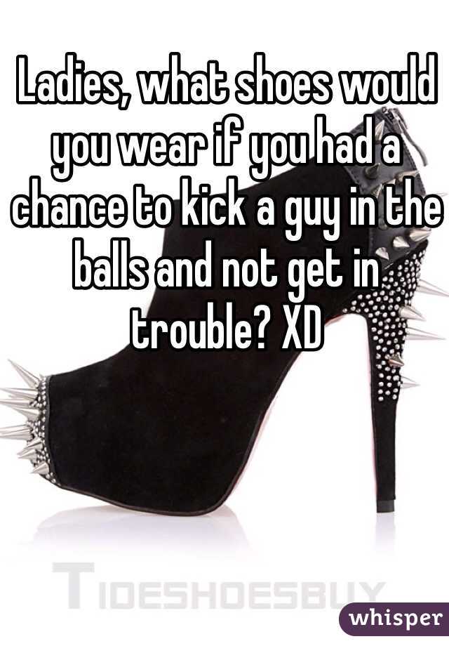 Would you kick a guy in the balls