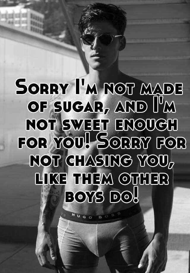 sorry-i-m-not-made-of-sugar-and-i-m-not-sweet-enough-for-you-sorry