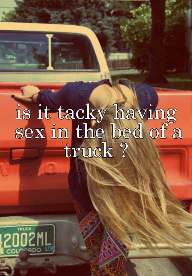 Is It Tacky Having Sex In The Bed Of A Truck