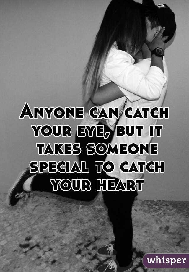 Anyone can catch your eye, but it takes someone special to catch your heart