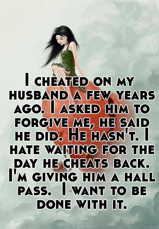 I Cheated On My Husband A Few Years Ago I Asked Him To Forgive Me He Said He Did He Hasn T I
