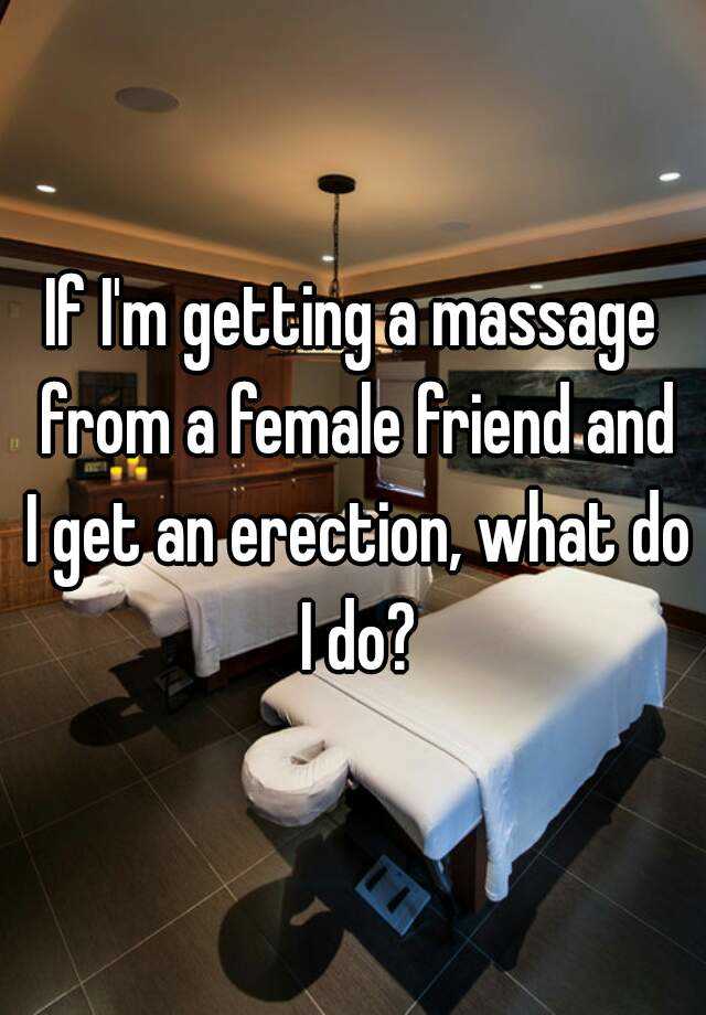 If I'm getting a massage from a female friend and I get an erection, w...