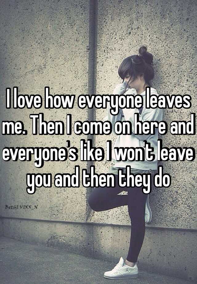 i-love-how-everyone-leaves-me-then-i-come-on-here-and-everyone-s-like