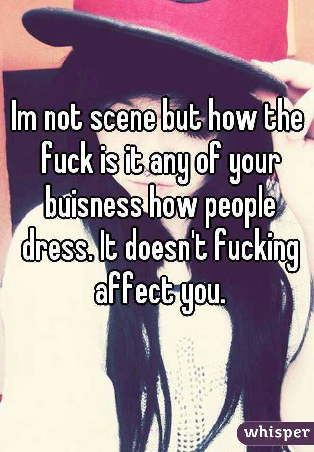 Im not scene but how the fuck is it any of your buisness how people dress. It doesn't fucking affect you.