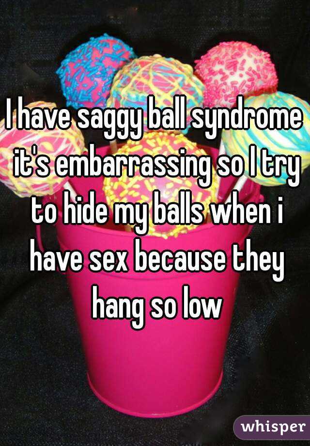 Saggy so are my why balls Why is