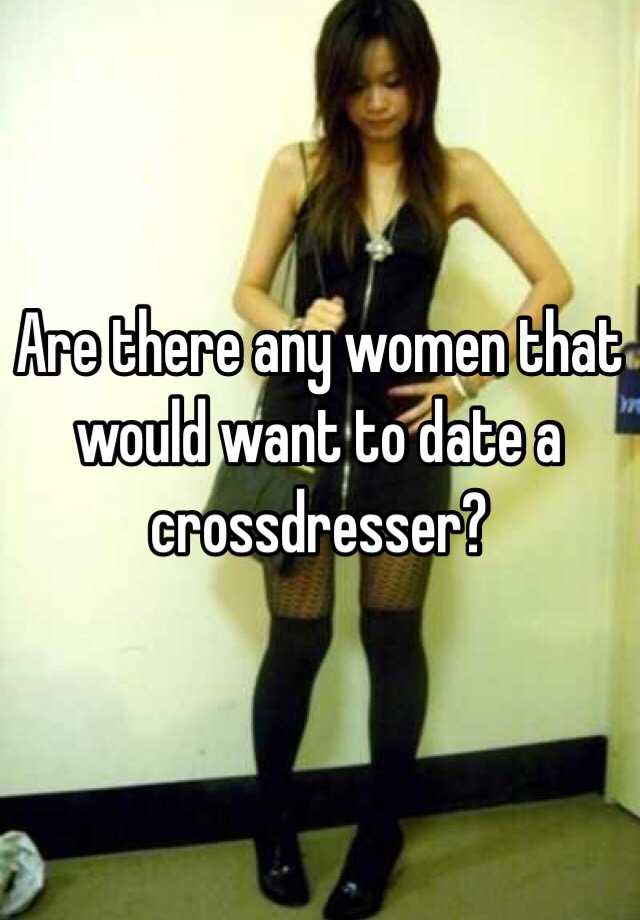 Are There Any Women That Would Want To Date A Crossdresser