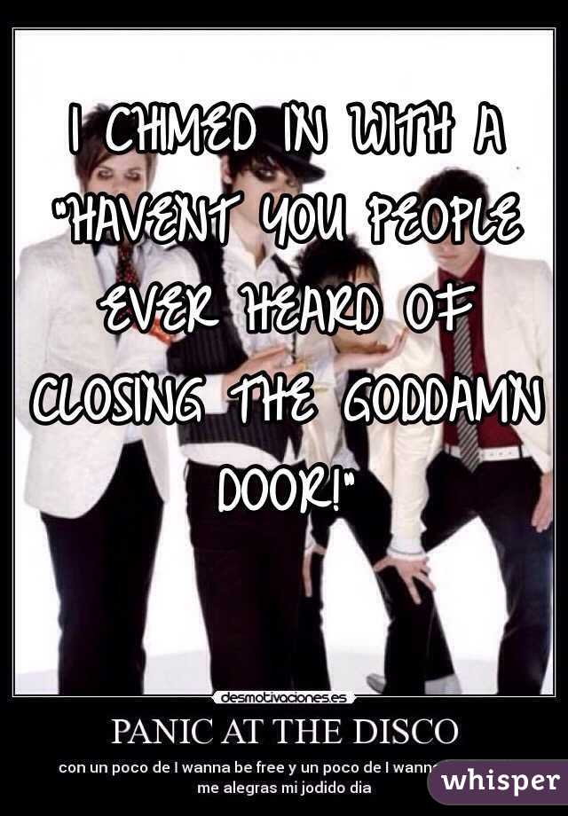 I Chimed In With A Havent You People Ever Heard Of Closing