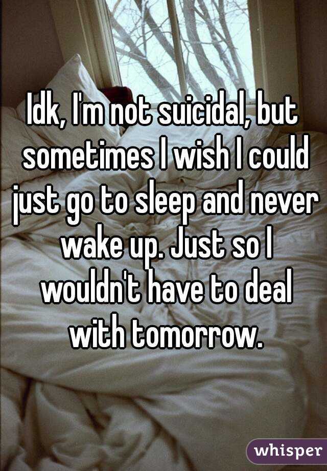 Idk Im Not Suicidal But Sometimes I Wish I Could Just Go To Sleep