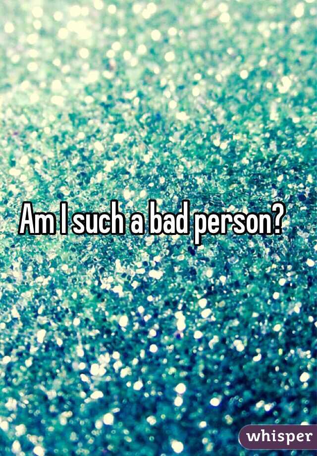 Am I Such A Bad Person Quotes