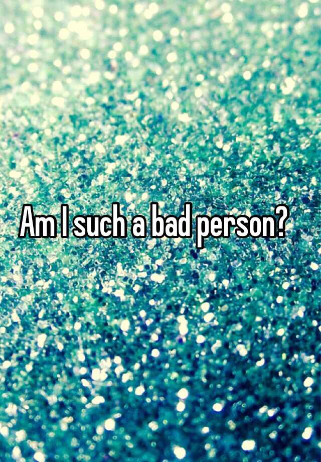 am-i-such-a-bad-person