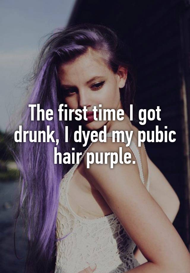 The First Time I Got Drunk I Dyed My Pubic Hair Purple
