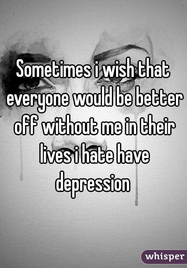 sometimes-i-wish-that-everyone-would-be-better-off-without-me-in-their