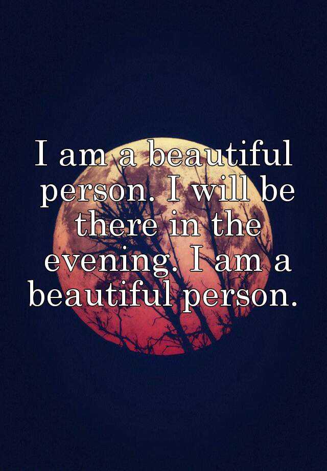 I am a beautiful person. I will be there in the evening. I am a beautiful  person.