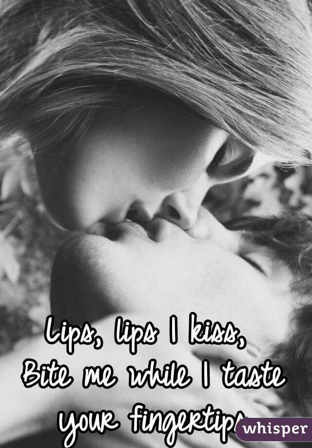 Lips Lips I Kiss Bite Me While I Taste Your Fingertips 