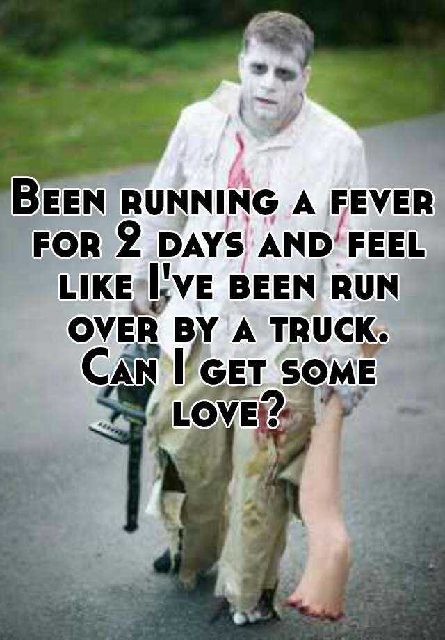 been-running-a-fever-for-2-days-and-feel-like-i-ve-been-run-over-by-a