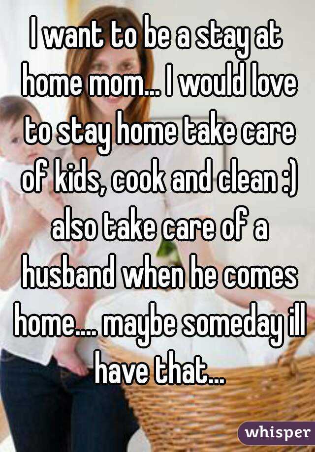 I Want To Be A Stay At Home Mom I Would Love To Stay Home Take