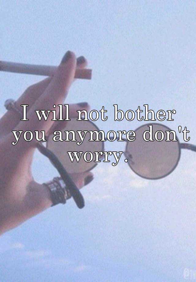 i-will-not-bother-you-anymore-don-t-worry