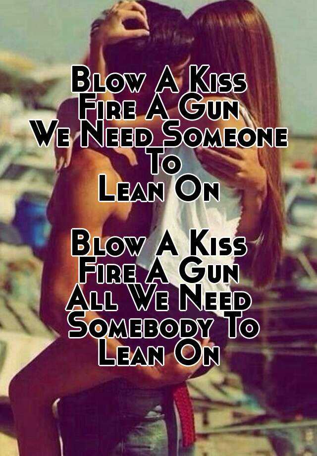 Blow A Kiss Fire A Gun We Need Someone To Lean On Blow A Kiss Fire A Gun All We Need Somebody To Lean On