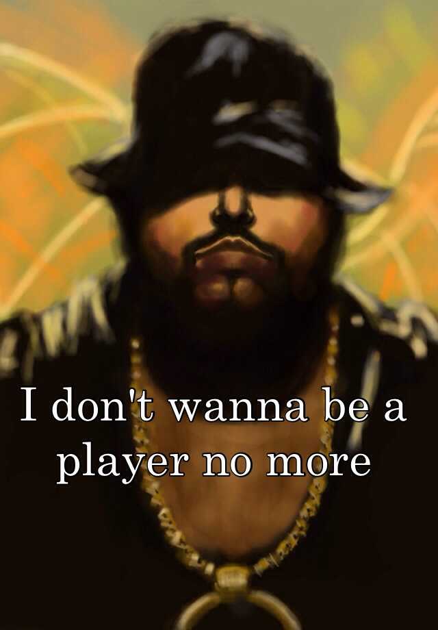 i don t wanna be a player no more lyrics