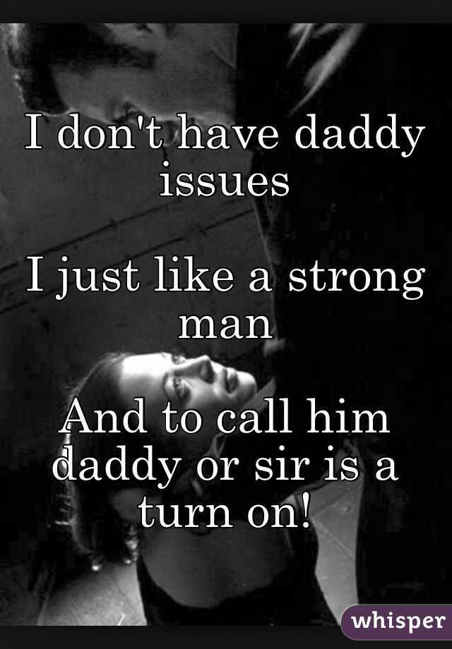 i-don-t-have-daddy-issues-i-just-like-a-strong-man-and-to-call-him